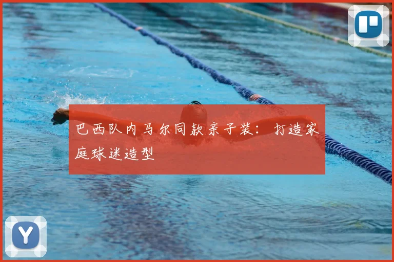 巴西队内马尔同款亲子装:打造家庭球迷造型