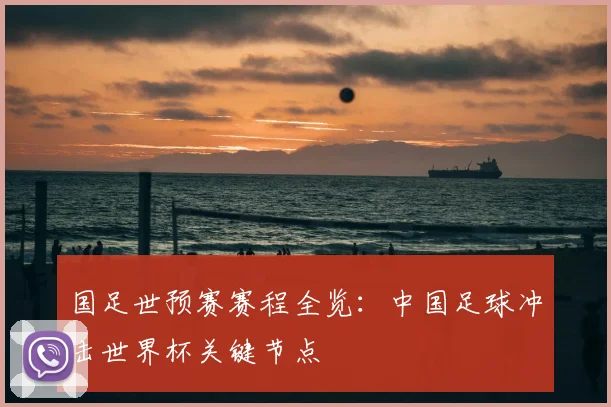 国足世预赛赛程全览：中国足球冲击世界杯关键节点