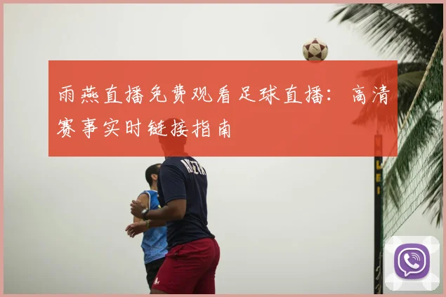 雨燕直播免费观看足球直播：高清赛事实时链接指南