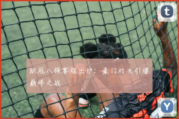 欧冠八强赛程出炉：豪门对决引爆巅峰之战