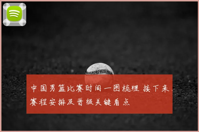 中国男篮比赛时间一图梳理 接下来赛程安排及晋级关键看点