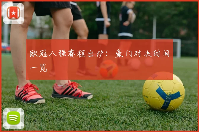 欧冠八强赛程出炉:豪门对决时间一览