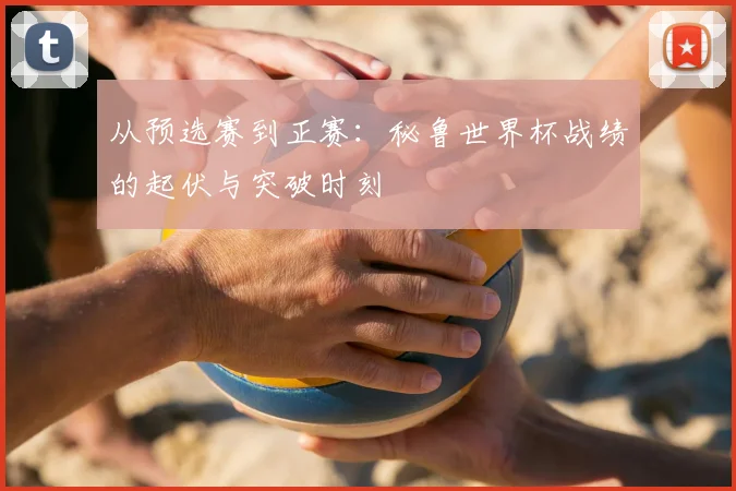 从预选赛到正赛:秘鲁世界杯战绩的起伏与突破时刻