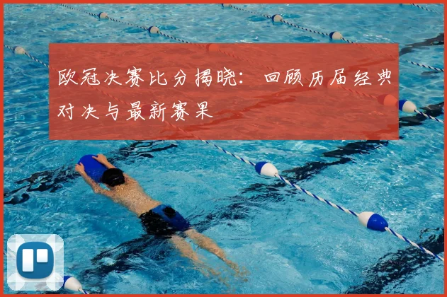 欧冠决赛比分揭晓：回顾历届经典对决与最新赛果