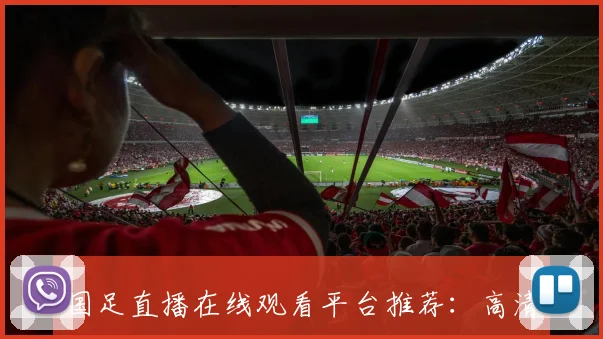 国足直播在线观看平台推荐：高清流畅不卡顿