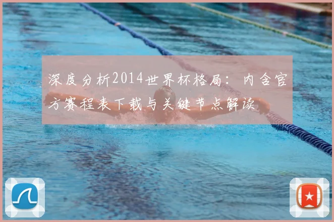 深度分析2014世界杯格局:内含官方赛程表下载与关键节点解读