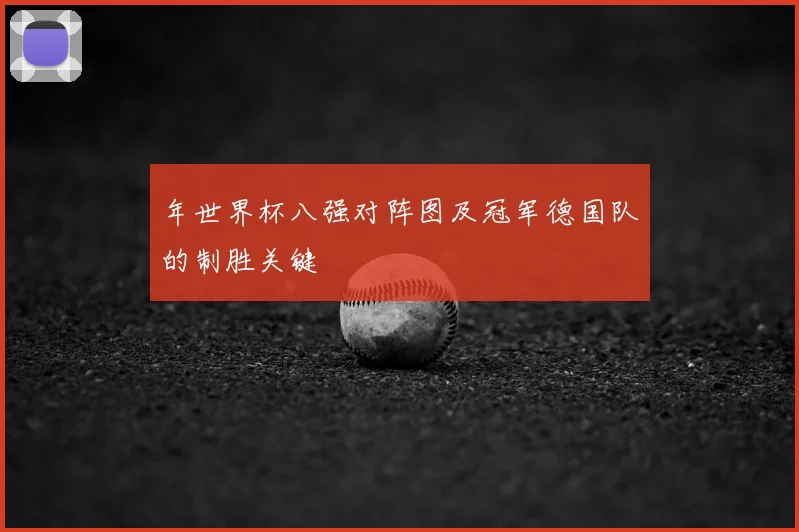 年世界杯八强对阵图及冠军德国队的制胜关键