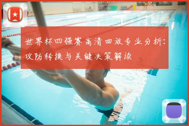 世界杯四强赛高清回放专业分析：攻防转换与关键决策解读
