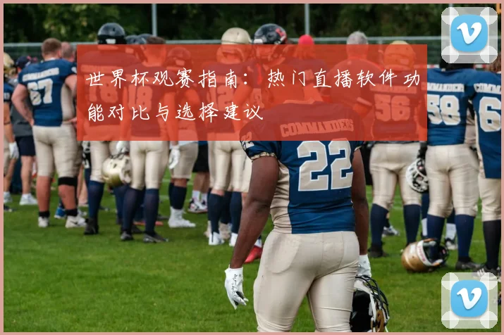 世界杯观赛指南:热门直播软件功能对比与选择建议