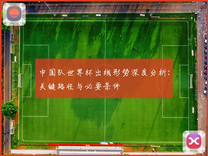 中国队世界杯出线形势深度分析：关键路径与必要条件