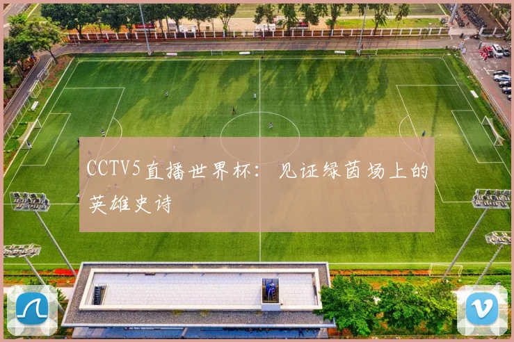 CCTV5直播世界杯：见证绿茵场上的英雄史诗