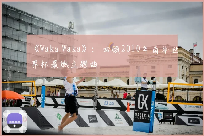 《Waka Waka》：回顾2010年南非世界杯最燃主题曲