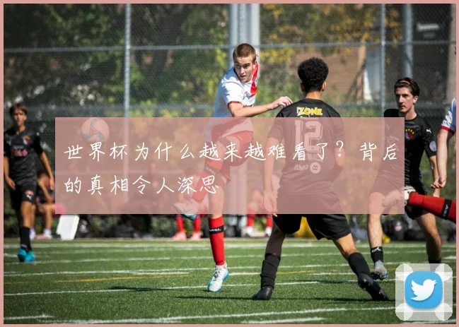 世界杯为什么越来越难看了?背后的真相令人深思
