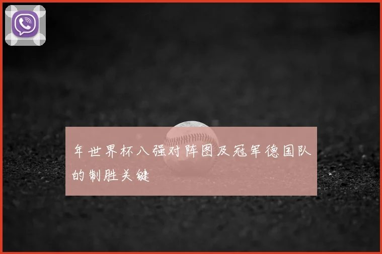 年世界杯八强对阵图及冠军德国队的制胜关键
