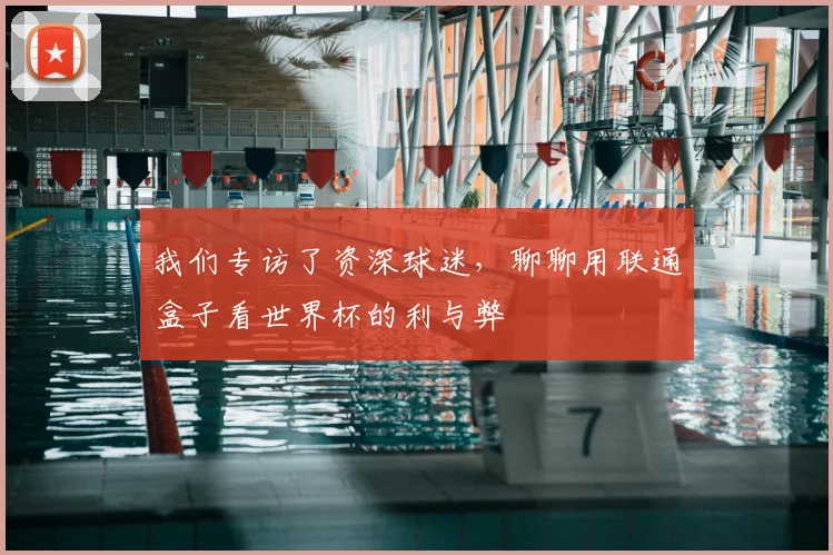 我们专访了资深球迷,聊聊用联通盒子看世界杯的利与弊