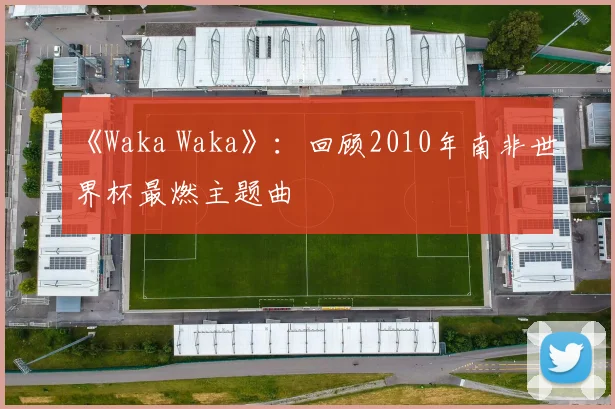《Waka Waka》：回顾2010年南非世界杯最燃主题曲