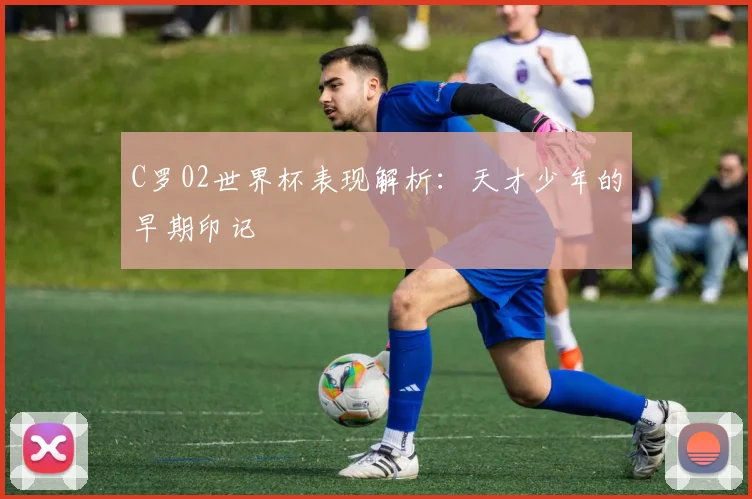 C罗02世界杯表现解析:天才少年的早期印记