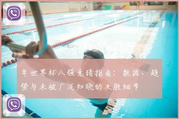 年世界杯八强竞猜指南：数据、趋势与未被广泛知晓的决胜细节