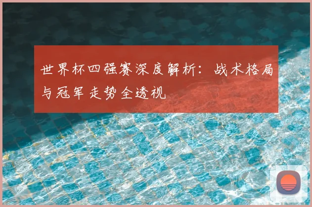 世界杯四强赛深度解析：战术格局与冠军走势全透视