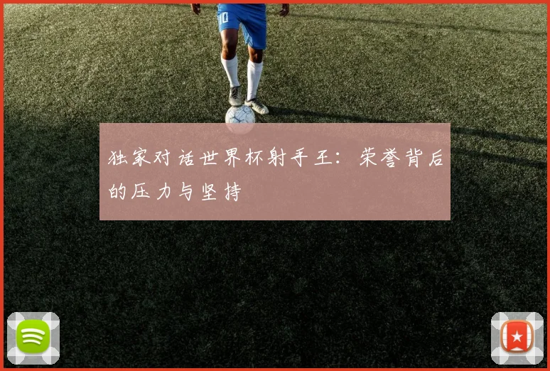 独家对话世界杯射手王:荣誉背后的压力与坚持