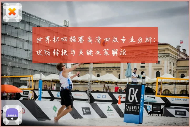 世界杯四强赛高清回放专业分析：攻防转换与关键决策解读