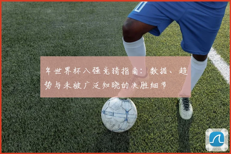 年世界杯八强竞猜指南：数据、趋势与未被广泛知晓的决胜细节