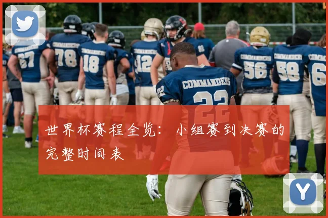 世界杯赛程全览：小组赛到决赛的完整时间表