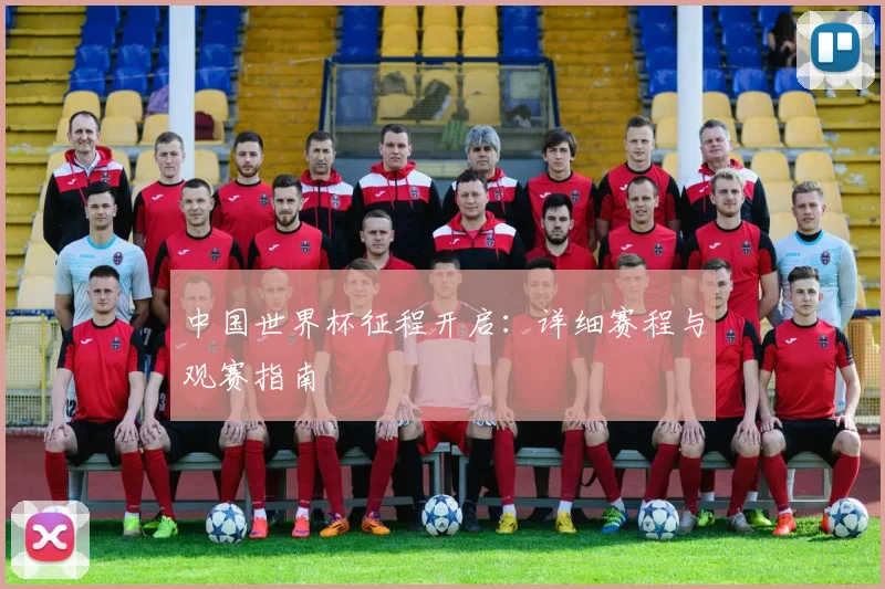 中国世界杯征程开启：详细赛程与观赛指南