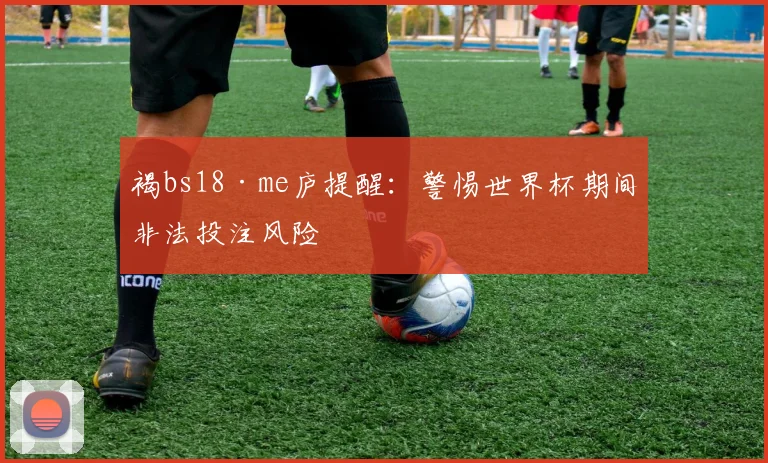褐bs18·me庐提醒：警惕世界杯期间非法投注风险