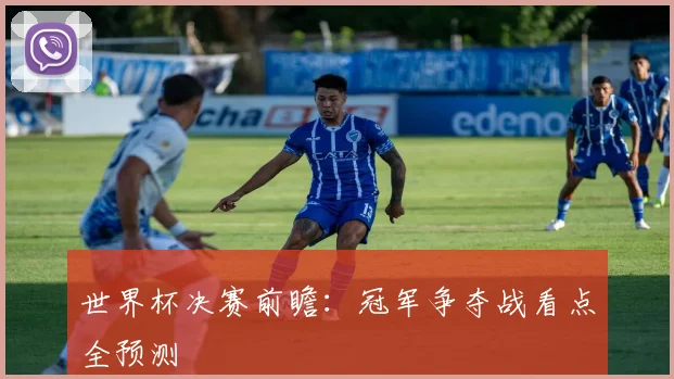世界杯决赛前瞻：冠军争夺战看点全预测
