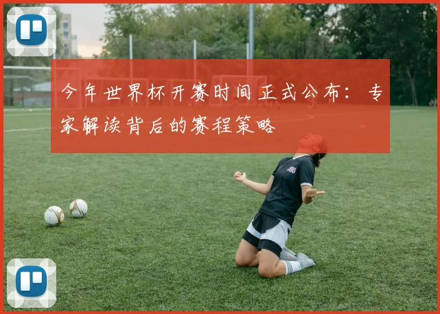 今年世界杯开赛时间正式公布：专家解读背后的赛程策略