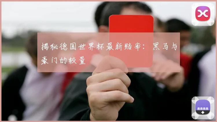揭秘德国世界杯最新赔率：黑马与豪门的较量