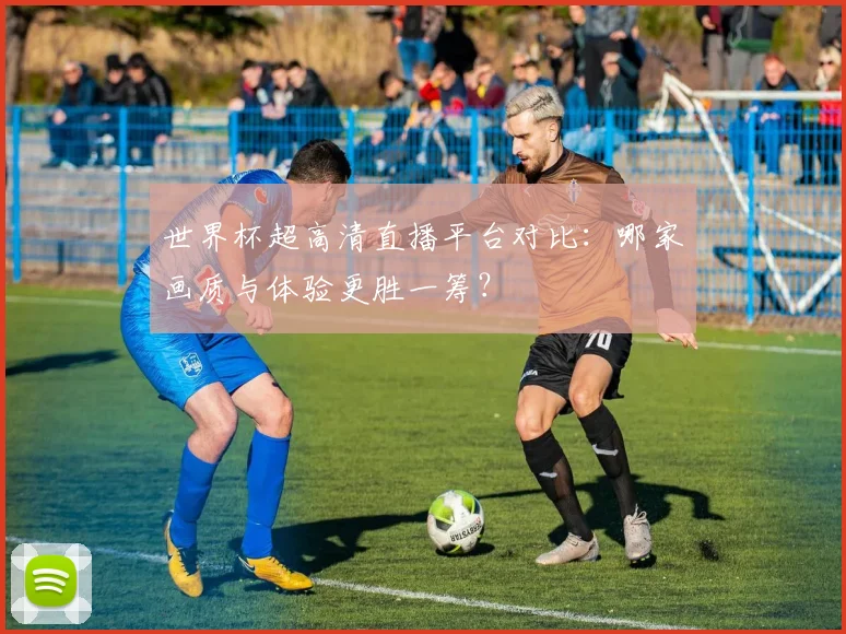 世界杯超高清直播平台对比：哪家画质与体验更胜一筹？